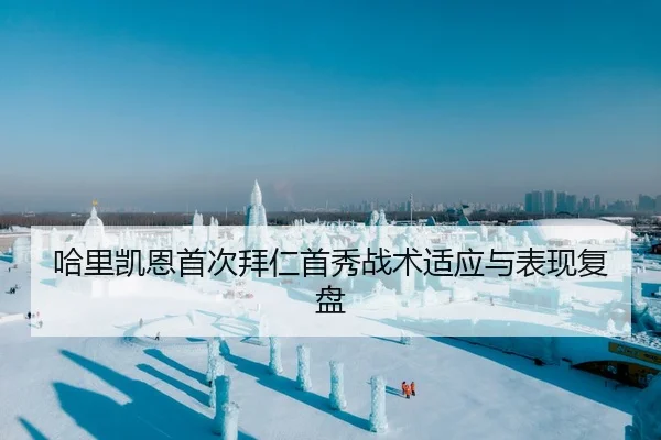 哈里凯恩首次拜仁首秀战术适应与表现复盘