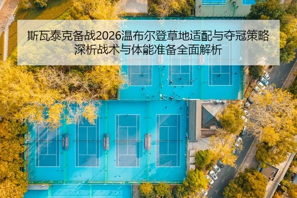 斯瓦泰克备战2026温布尔登草地适配与夺冠策略深析战术与体能准备全面解析